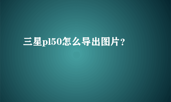 三星pl50怎么导出图片？