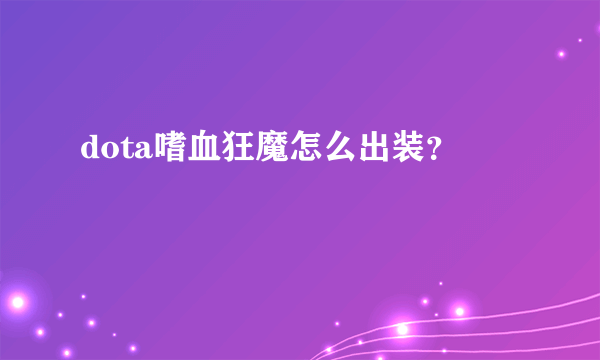 dota嗜血狂魔怎么出装？