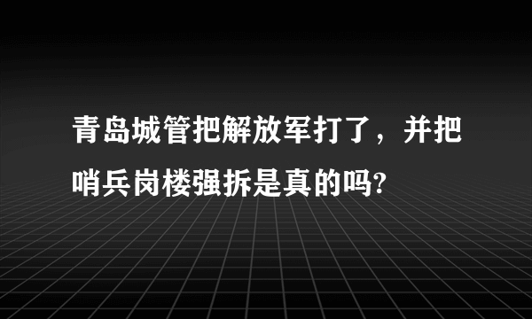 青岛城管把解放军打了，并把哨兵岗楼强拆是真的吗?