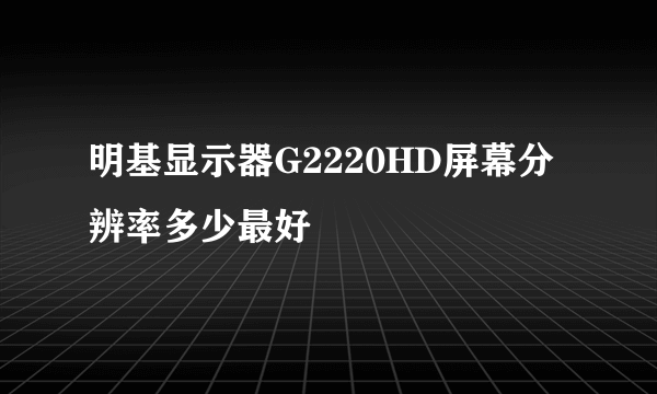 明基显示器G2220HD屏幕分辨率多少最好