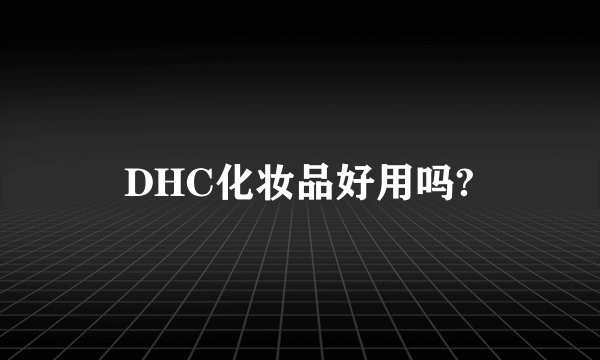 DHC化妆品好用吗?