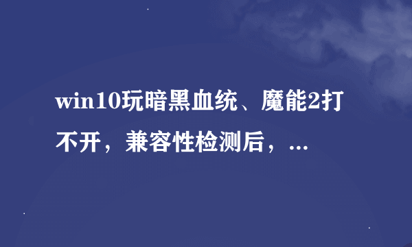 win10玩暗黑血统、魔能2打不开，兼容性检测后，显示正常显示设置可能会对其他程序的外观有显著影响。何解