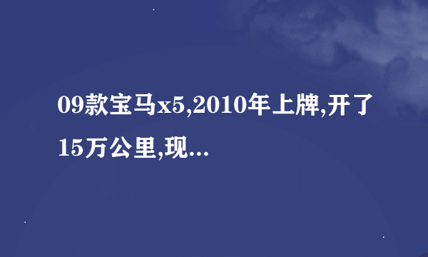 09款宝马x5,2010年上牌,开了15万公里,现在值多少钱