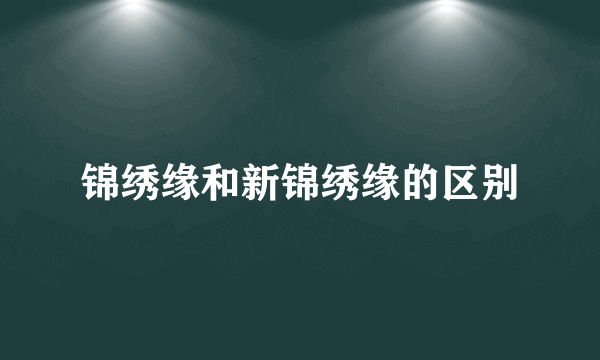 锦绣缘和新锦绣缘的区别