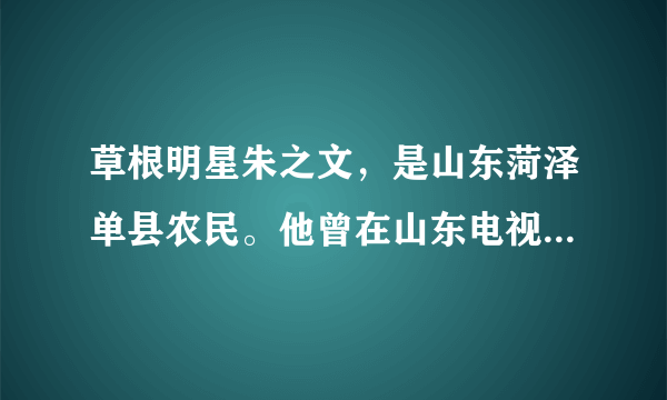 草根明星朱之文，是山东菏泽单县农民。他曾在山东电视台综艺频道《我是大明星》选秀栏目中,身穿军大衣,以