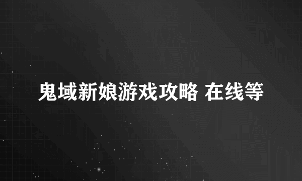 鬼域新娘游戏攻略 在线等