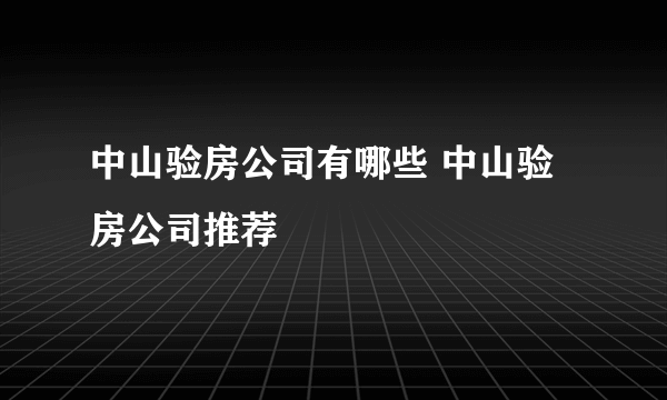 中山验房公司有哪些 中山验房公司推荐