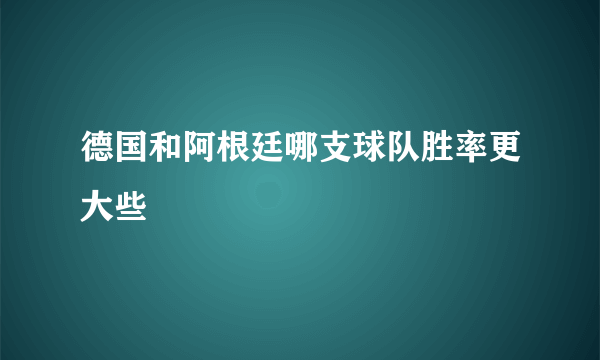 德国和阿根廷哪支球队胜率更大些