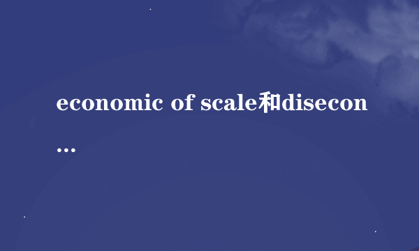 economic of scale和diseconomic of scale是什么意思