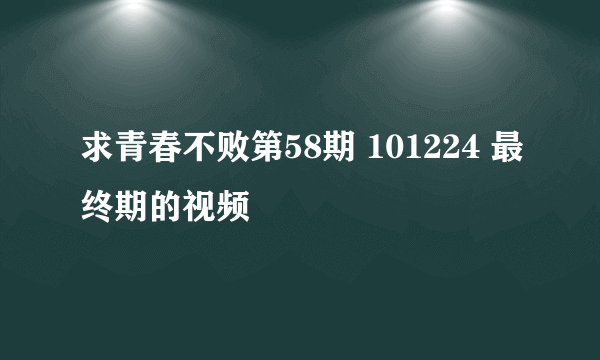 求青春不败第58期 101224 最终期的视频