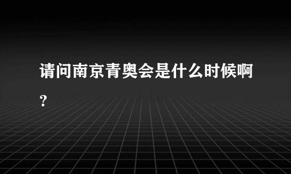 请问南京青奥会是什么时候啊？