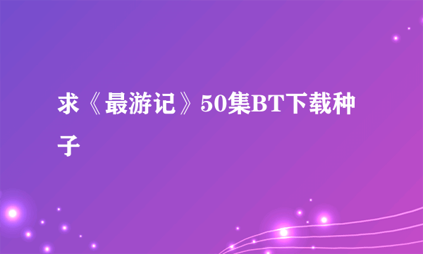 求《最游记》50集BT下载种子