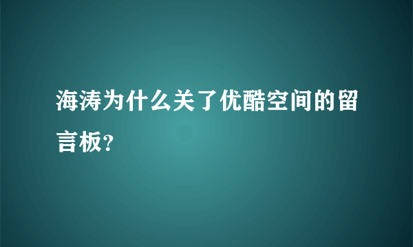 海涛为什么关了优酷空间的留言板？