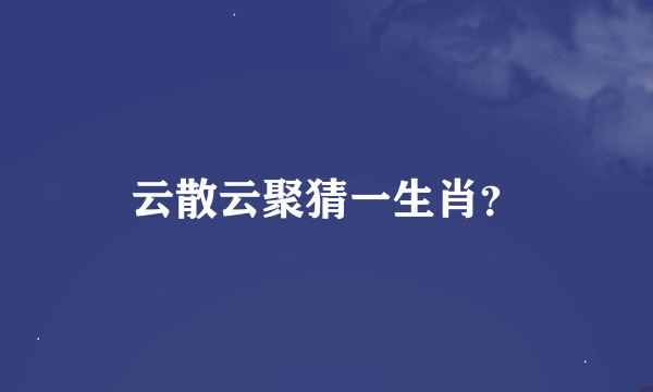 云散云聚猜一生肖？