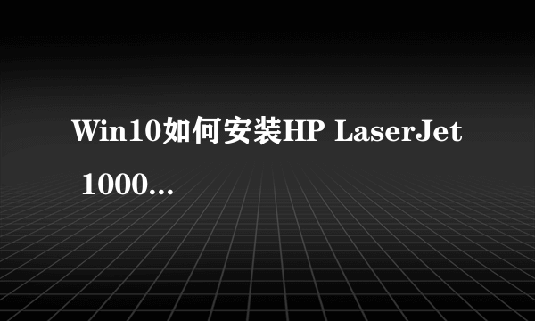 Win10如何安装HP LaserJet 1000 series 打印机！