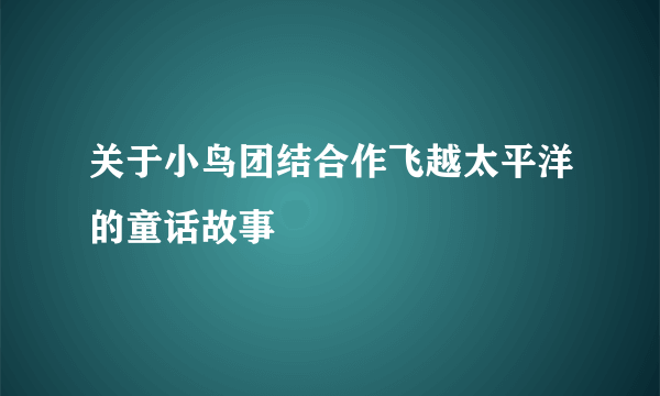 关于小鸟团结合作飞越太平洋的童话故事