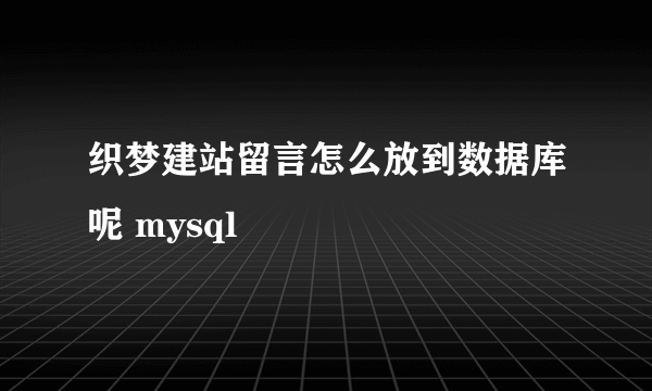 织梦建站留言怎么放到数据库呢 mysql