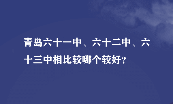 青岛六十一中、六十二中、六十三中相比较哪个较好？