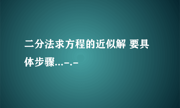 二分法求方程的近似解 要具体步骤...-.-