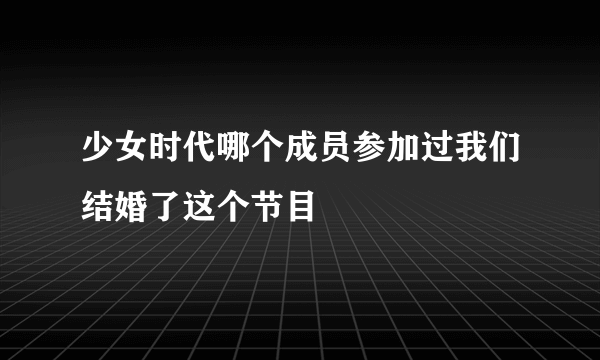 少女时代哪个成员参加过我们结婚了这个节目