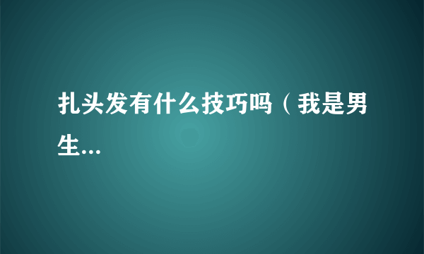 扎头发有什么技巧吗（我是男生...