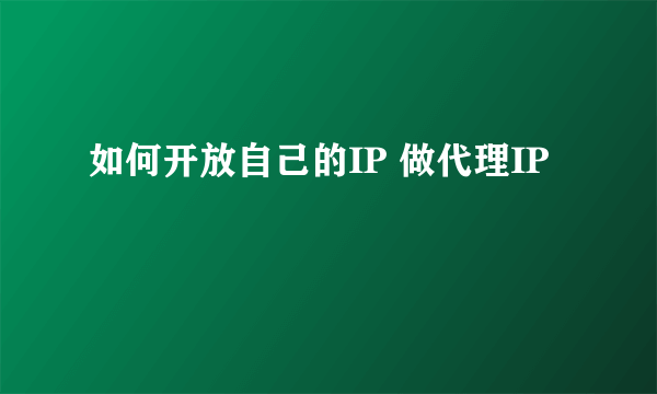 如何开放自己的IP 做代理IP