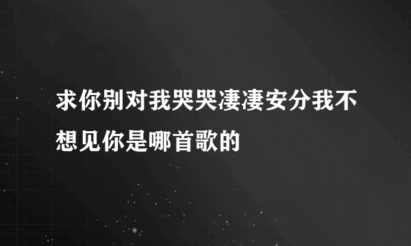 求你别对我哭哭凄凄安分我不想见你是哪首歌的