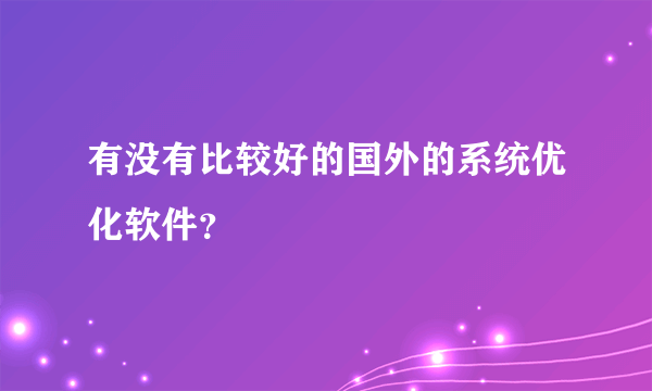 有没有比较好的国外的系统优化软件？