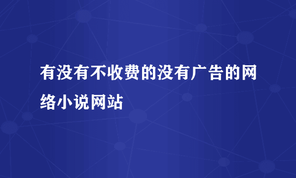 有没有不收费的没有广告的网络小说网站