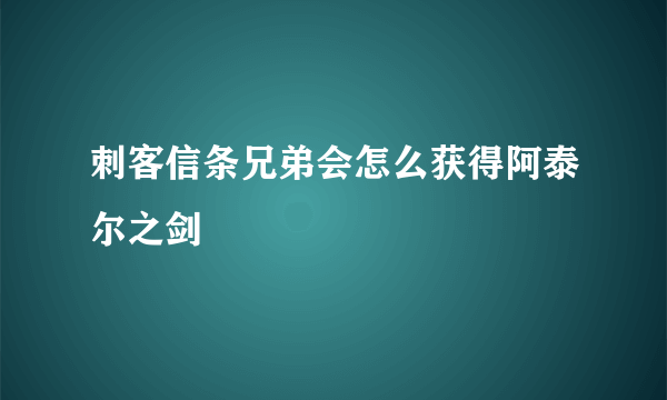 刺客信条兄弟会怎么获得阿泰尔之剑