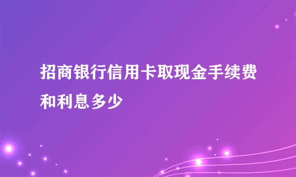 招商银行信用卡取现金手续费和利息多少