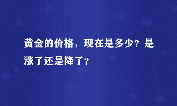 黄金的价格，现在是多少？是涨了还是降了？