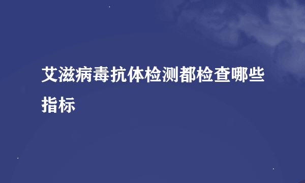 艾滋病毒抗体检测都检查哪些指标