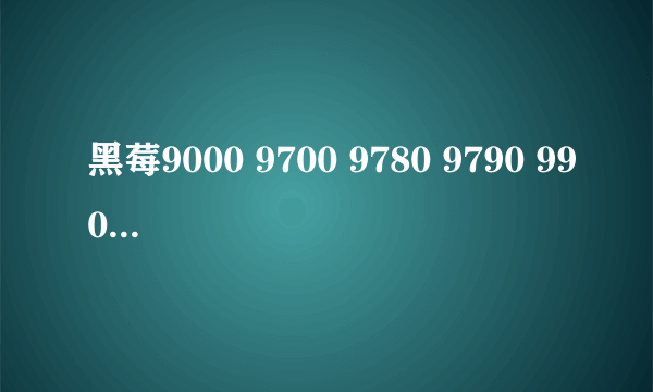 黑莓9000 9700 9780 9790 9900如何选?