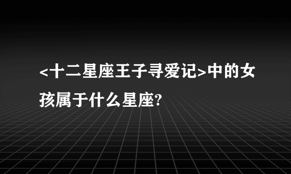 <十二星座王子寻爱记>中的女孩属于什么星座?