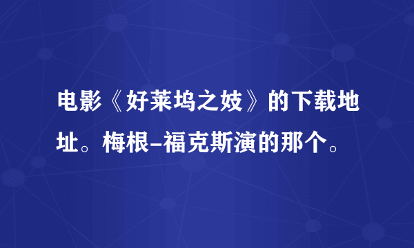 电影《好莱坞之妓》的下载地址。梅根-福克斯演的那个。