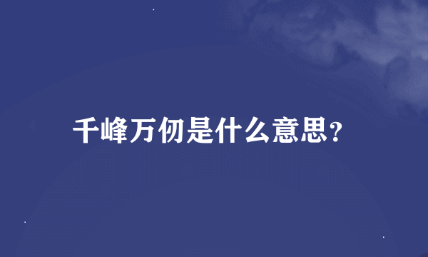 千峰万仞是什么意思？