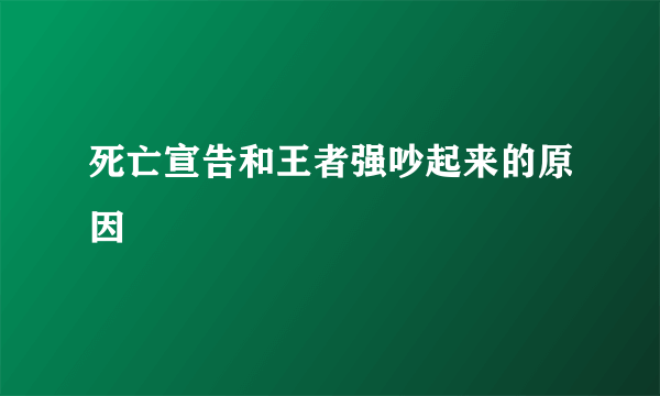 死亡宣告和王者强吵起来的原因