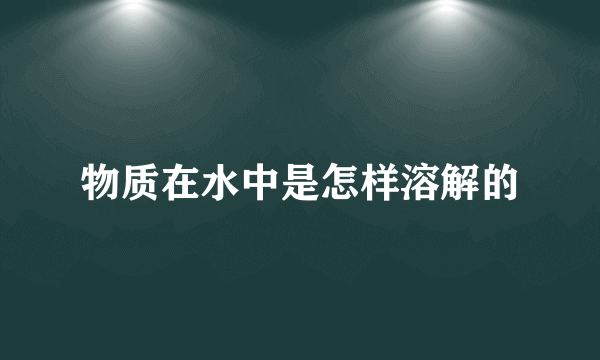 物质在水中是怎样溶解的