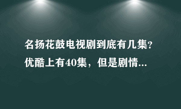 名扬花鼓电视剧到底有几集？优酷上有40集，但是剧情简介才34集。