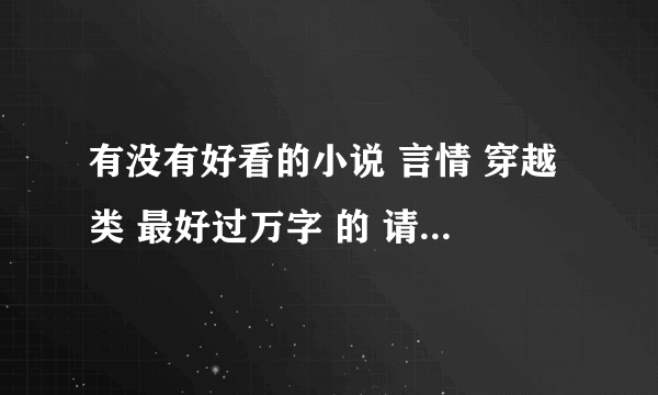 有没有好看的小说 言情 穿越类 最好过万字 的 请您贡献出书名O(∩_∩)O~谢啦