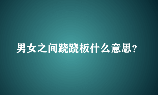 男女之间跷跷板什么意思？