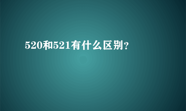 520和521有什么区别？