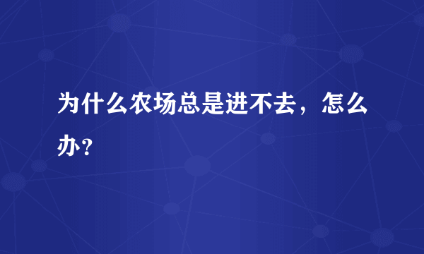 为什么农场总是进不去，怎么办？