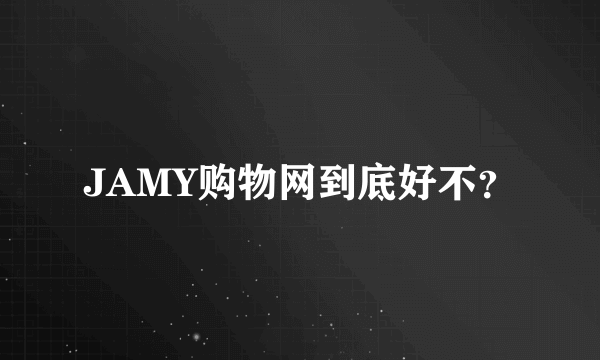 JAMY购物网到底好不？