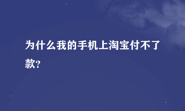 为什么我的手机上淘宝付不了款？