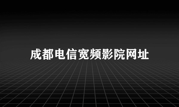 成都电信宽频影院网址