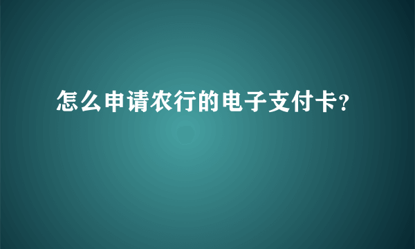 怎么申请农行的电子支付卡？