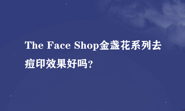 The Face Shop金盏花系列去痘印效果好吗？