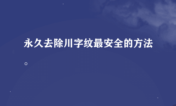 永久去除川字纹最安全的方法。